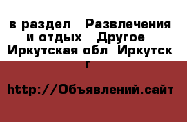  в раздел : Развлечения и отдых » Другое . Иркутская обл.,Иркутск г.